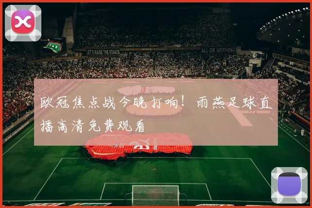 欧冠焦点战今晚打响！雨燕足球直播高清免费观看