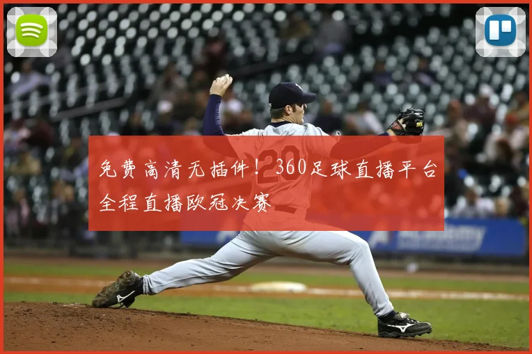 免费高清无插件！360足球直播平台全程直播欧冠决赛